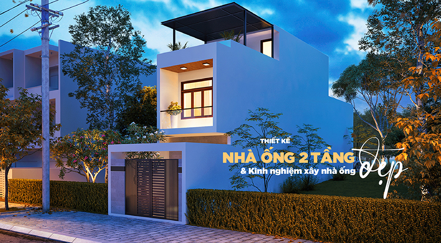 20+ Mẫu thiết kế nhà ống 2 tầng đẹp, hiện đại và Kinh nghiệm xây nhà ống