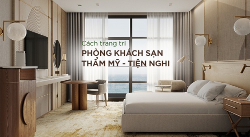 Bật mí cách trang trí phòng trong khách sạn đem lại hiệu quả thẩm mỹ cao