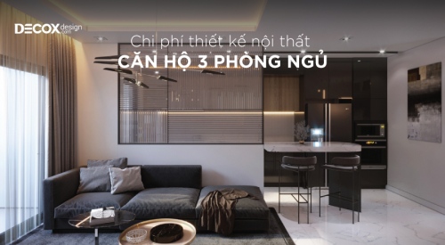 Chi phí thiết kế nội thất căn hộ 3 phòng ngủ khoảng bao nhiêu?